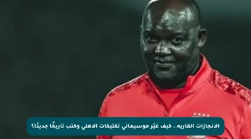 الإنجازات القارية.. كيف غيّر موسيماني تكتيكات الأهلي وكتب تاريخًا جديدًا؟